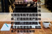 微信导航网站模板，打造个性化微信导航平台，提升用户体验，个性化微信导航平台搭建指南，打造极致用户体验的模板，个性化微信导航平台搭建指南，极致用户体验模板解析