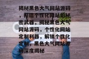 揭秘黑色大气网站源码，打造个性化网站的秘密武器，揭秘黑色大气网站源码，个性化网站定制利器，解锁个性化定制，黑色大气网站源码深度揭秘