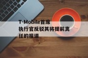 T-Mobile首席执行官反驳其将提前离任的报道
