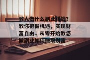 教人做什么副业赚钱？教你把握机遇，实现财富自由，从零开始教您做副业如何赚取财富