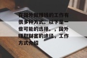 在国外做赚钱的工作有很多种方式。以下是一些可能的选择。,国外赚取财富的途径,工作方式介绍 在国外做赚钱的工作有很多种方式。以下是一些可能的选择。,国外赚取财富的途径,工作方式介绍