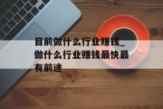 目前做什么行业赚钱_做什么行业赚钱最快最有前途