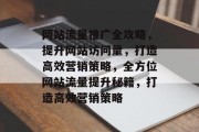 网站流量推广全攻略，提升网站访问量，打造高效营销策略，全方位网站流量提升秘籍，打造高效营销策略