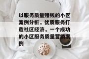以服务质量赚钱的小区案例分析,优质服务打造社区经济,一个成功的小区服务质量营销案例 以服务质量赚钱的小区案例分析,优质服务打造社区经济,一个成功的小区服务质量营销案例