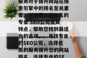 SEO网站建设哪家专业？选择专业的SEO服务对于提升网站在搜索引擎中的排名至关重要。下面是一些知名的专业 SEO公司及其特点，帮助您找到最适合的选项。，寻找专业的SEO公司，选择优质的服务提升您的网站排名，选择专业的SEO公司，找对专业服务提升网站排名
