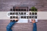 流量联盟网站，网络营销的得力助手，流量联盟网站，网络营销的强力助手