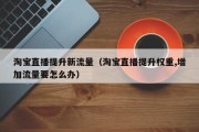 淘宝直播提升新流量（淘宝直播提升权重,增加流量要怎么办）
