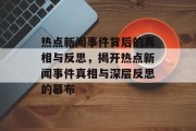 热点新闻事件背后的真相与反思，揭开热点新闻事件真相与深层反思的幕布