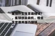 集镇什么生意最赚钱？，集镇创业商机，哪些生意最具潜力赚钱