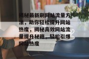 揭秘最新刷网站流量方法，助你轻松提升网站热度，揭秘高效网站流量提升秘籍，轻松引爆网站热度
