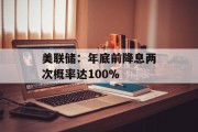 美联储：年底前降息两次概率达100%