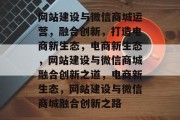 网站建设与微信商城运营，融合创新，打造电商新生态，电商新生态，网站建设与微信商城融合创新之道，电商新生态，网站建设与微信商城融合创新之路