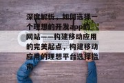 深度解析，如何选择一个理想的开发app的网站——构建移动应用的完美起点，构建移动应用的理想平台选择指南