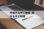 学做什么手工赚钱_做什么手工挣钱