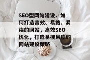 SEO型网站建设，如何打造高效、易搜、易读的网站，高效SEO优化，打造易搜易读的网站建设策略