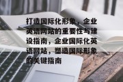 打造国际化形象，企业英语网站的重要性与建设指南，企业国际化英语网站，塑造国际形象的关键指南