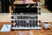 揭秘App流量排名网站，助力开发者精准定位市场，提升应用知名度，深度解析App流量排名网站，开发者市场定位与知名度提升攻略