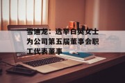雪迪龙：选举白英女士为公司第五届董事会职工代表董事