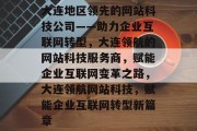 大连地区领先的网站科技公司——助力企业互联网转型，大连领航的网站科技服务商，赋能企业互联网变革之路，大连领航网站科技，赋能企业互联网转型新篇章