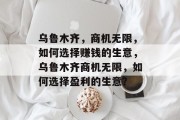 乌鲁木齐,商机无限,如何选择赚钱的生意,乌鲁木齐商机无限,如何选择盈利的生意?
