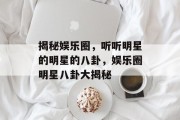 揭秘娱乐圈，听听明星的明星的八卦，娱乐圈明星八卦大揭秘