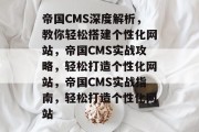 帝国CMS深度解析，教你轻松搭建个性化网站，帝国CMS实战攻略，轻松打造个性化网站，帝国CMS实战指南，轻松打造个性化网站