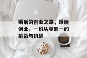 婚后的创业之路，婚后创业，一份从零到一的挑战与机遇