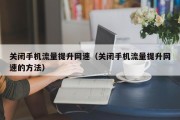 关闭手机流量提升网速（关闭手机流量提升网速的方法）
