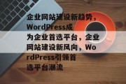 企业网站建设新趋势，WordPress成为企业首选平台，企业网站建设新风向，WordPress引领首选平台潮流