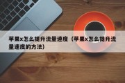 苹果x怎么提升流量速度（苹果x怎么提升流量速度的方法）