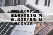 海南，海岛商机无限，创业者的黄金之地，海南，海岛商机无限，创业者的黄金之选
