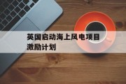 英国启动海上风电项目激励计划