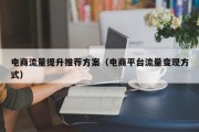 电商流量提升推荐方案（电商平台流量变现方式）