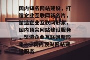 国内知名网站建设，打造企业互联网新名片，塑造企业互联网形象，国内顶尖网站建设服务，塑造企业互联网新形象——国内顶尖网站建设服务