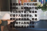 免费建设一个可以访问的网站，从零开始打造个人在线平台，零成本打造个人在线平台，免费网站建设指南，零成本打造个人在线平台，免费网站建设全攻略