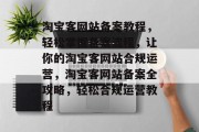 淘宝客网站备案教程，轻松掌握备案流程，让你的淘宝客网站合规运营，淘宝客网站备案全攻略，轻松合规运营教程
