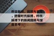 昨日新闻，回顾与思考，把握时代脉搏，时代脉搏下的新闻回顾与深度思考