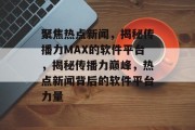 聚焦热点新闻，揭秘传播力MAX的软件平台，揭秘传播力巅峰，热点新闻背后的软件平台力量