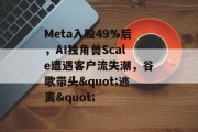 Meta入股49%后，AI独角兽Scale遭遇客户流失潮，谷歌带头"逃离"