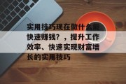 实用技巧现在做什么能快速赚钱?,提升工作效率、快速实现财富增长的实用技巧 实用技巧现在做什么能快速赚钱?,提升工作效率、快速实现财富增长的实用技巧