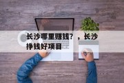 长沙哪里赚钱？，长沙挣钱好项目