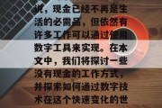 没有现金做什么赚钱?这是一个值得思考的问题。对于许多现代人来说,现金已经不再是生活的必需品,但依然有许多工作可以通过使用数字工具来实现。在本文中,我们将探讨一些没有现金的工作方式,并探索如何通过数字技术在这个快速变化的世界中生存和发展。,数字货币时代,无现金工作的新趋势和可能性