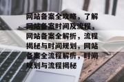 网站备案全攻略，了解网站备案时间及流程，网站备案全解析，流程揭秘与时间规划，网站备案全流程解析，时间规划与流程揭秘