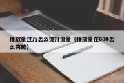 播放量过万怎么提升流量（播放量在600怎么突破）