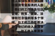 社工是指从事社会工作和提供专业服务的人员。他们的工作涉及社区管理、教育、健康、法律和社会福利等多个领域。社工的工作性质决定了他们的收入来源多样。,社工收入来源多样化