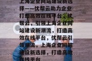 上海企业网站建设新选择——优帮云助力企业打造高效在线平台，优帮云，引领上海企业网站建设新潮流，打造高效在线平台，优帮云引领潮流，上海企业网站建设新选择，打造高效在线平台