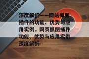 深度解析——网站抓图插件的功能、优势与应用实例，网页抓图插件功能、优势与应用实例深度解析