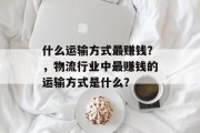 什么运输方式最赚钱？，物流行业中最赚钱的运输方式是什么？
