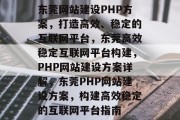 东莞网站建设PHP方案，打造高效、稳定的互联网平台，东莞高效稳定互联网平台构建，PHP网站建设方案详解，东莞PHP网站建设方案，构建高效稳定的互联网平台指南
