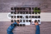 临沂做网站，全方位解析临沂地区网站建设与优化策略，临沂网站建设与优化全攻略，全方位策略解析